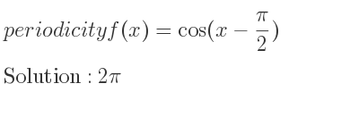 The periodicity of f(x)=cos(x-(pi)/2) is 2pi
